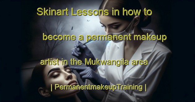 Skinart Lessons in how to become a permanent makeup artist in the Mukwangila area | PermanentmakeupTraining | PermanentmakeupClasses | SkinartTraining-the Democratic Republic of the Congo